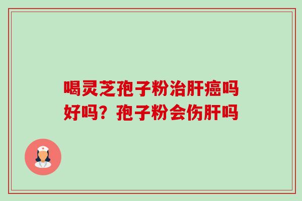 喝灵芝孢子粉吗好吗?孢子粉会伤吗 喝灵芝孢子粉吗好吗?孢子粉会伤吗