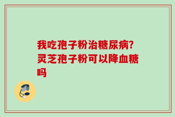 我吃孢子粉？灵芝孢子粉可以降吗