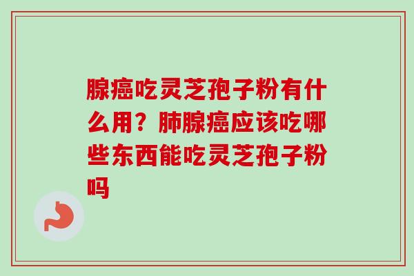 腺吃灵芝孢子粉有什么用?腺应该吃哪些东西能吃灵芝孢子粉吗 腺吃灵芝孢子粉有什么用?腺应该吃哪些东西能吃灵芝孢子粉吗