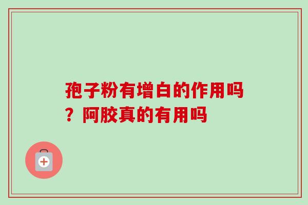 孢子粉有增白的作用吗?阿胶真的有用吗 孢子粉有增白的作用吗?阿胶真的有用吗