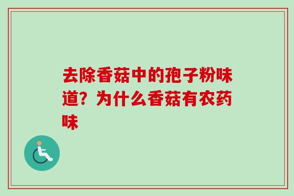 去除香菇中的孢子粉味道？为什么香菇有农药味