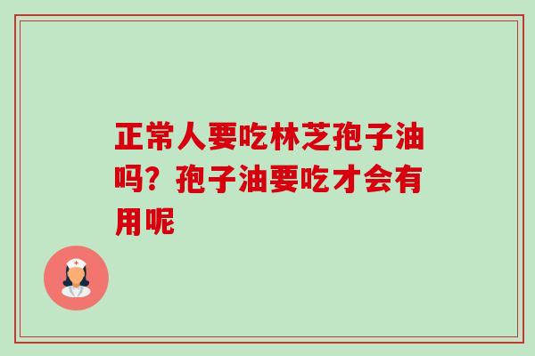 正常人要吃林芝孢子油吗?孢子油要吃才会有用呢 正常人要吃林芝孢子油吗?孢子油要吃才会有用呢