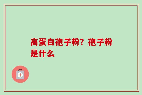 高蛋白孢子粉?孢子粉是什么 高蛋白孢子粉?孢子粉是什么