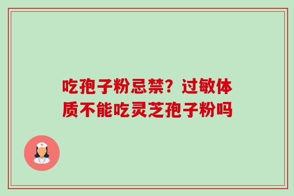 吃孢子粉忌禁?体质不能吃灵芝孢子粉吗 吃孢子粉忌禁?体质不能吃灵芝孢子粉吗