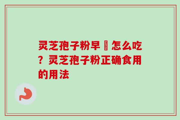 灵芝孢子粉早晩怎么吃？灵芝孢子粉正确食用的用法