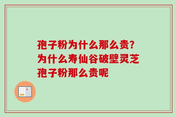 孢子粉为什么那么贵?为什么寿仙谷破壁灵芝孢子粉那么贵呢 孢子粉为什么那么贵?为什么寿仙谷破壁灵芝孢子粉那么贵呢