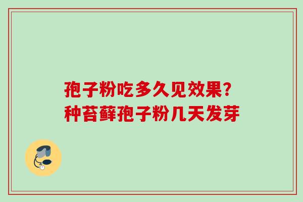 孢子粉吃多久见效果？种苔藓孢子粉几天发芽