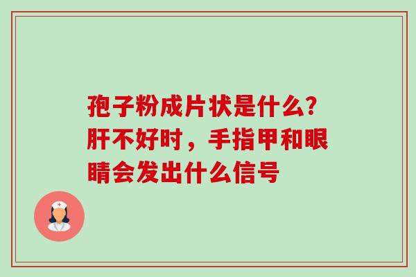 孢子粉成片状是什么？不好时，手指甲和眼睛会发出什么信号