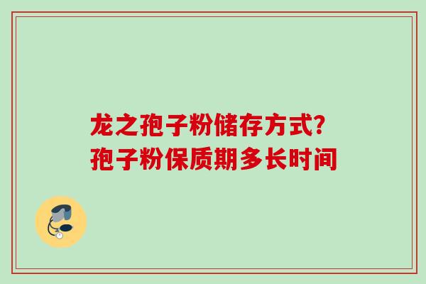 龙之孢子粉储存方式？孢子粉保质期多长时间