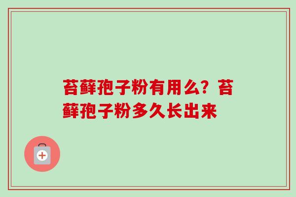 苔藓孢子粉有用么？苔藓孢子粉多久长出来