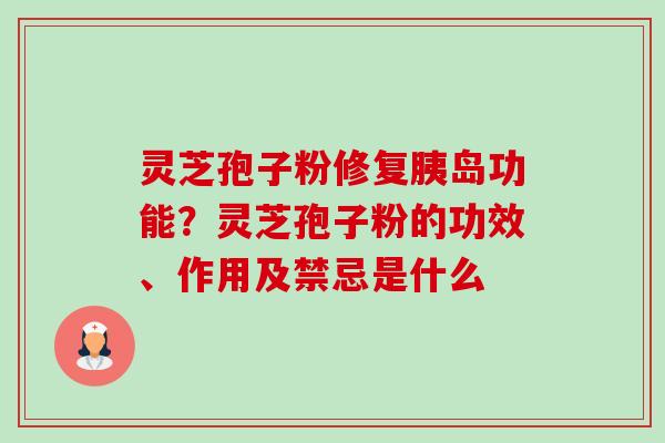 灵芝孢子粉修复胰岛功能？灵芝孢子粉的功效、作用及禁忌是什么