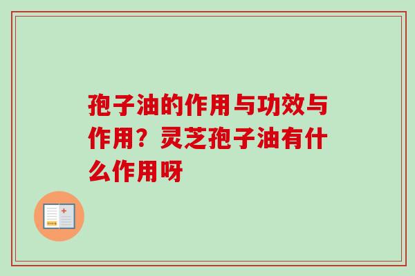 孢子油的作用与功效与作用?灵芝孢子油有什么作用呀 孢子油的作用与功效与作用?灵芝孢子油有什么作用呀
