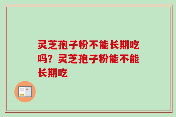 灵芝孢子粉不能长期吃吗？灵芝孢子粉能不能长期吃