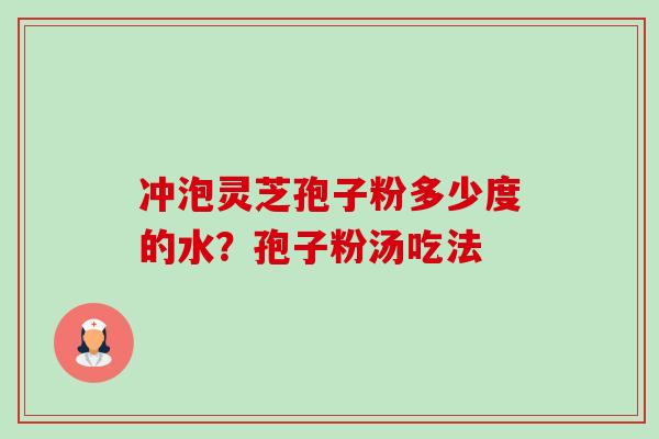 冲泡灵芝孢子粉多少度的水?孢子粉汤吃法 冲泡灵芝孢子粉多少度的水?孢子粉汤吃法