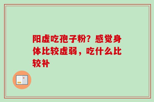 阳虚吃孢子粉?感觉身体比较虚弱,吃什么比较补 阳虚吃孢子粉?感觉身体比较虚弱,吃什么比较补