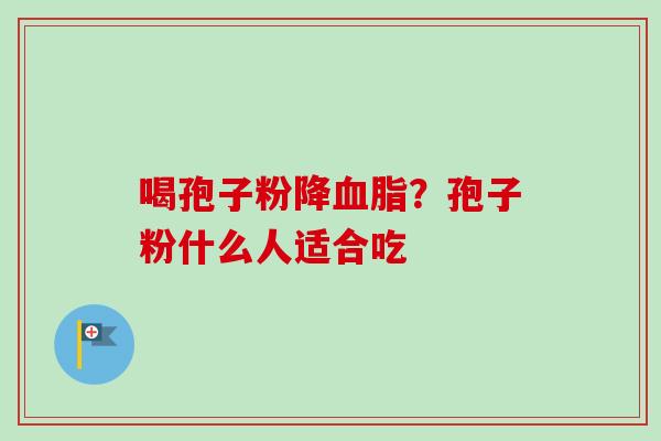 喝孢子粉降?孢子粉什么人适合吃 喝孢子粉降?孢子粉什么人适合吃