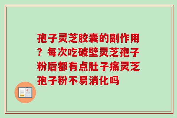 孢子灵芝胶囊的副作用?每次吃破壁灵芝孢子粉后都有点肚子痛灵芝孢子粉不易消化吗 孢子灵芝胶囊的副作用?每次吃破壁灵芝孢子粉后都有点肚子痛灵芝孢子粉不易消化吗