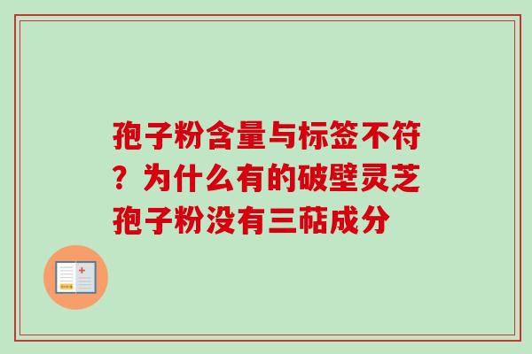 孢子粉含量与标签不符?为什么有的破壁灵芝孢子粉没有三萜成分 孢子粉含量与标签不符?为什么有的破壁灵芝孢子粉没有三萜成分