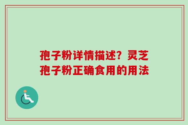 孢子粉详情描述？灵芝孢子粉正确食用的用法