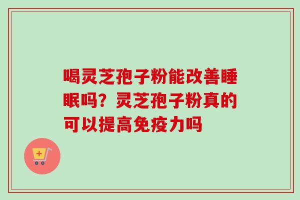 喝灵芝孢子粉能改善吗？灵芝孢子粉真的可以提高免疫力吗