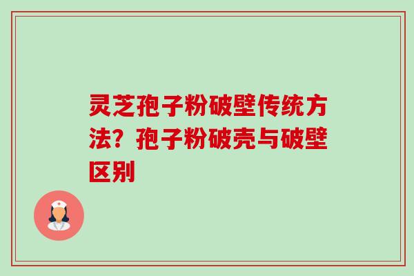 灵芝孢子粉破壁传统方法?孢子粉破壳与破壁区别 灵芝孢子粉破壁传统方法?孢子粉破壳与破壁区别