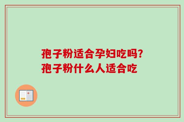 孢子粉适合孕妇吃吗?孢子粉什么人适合吃 孢子粉适合孕妇吃吗?孢子粉什么人适合吃