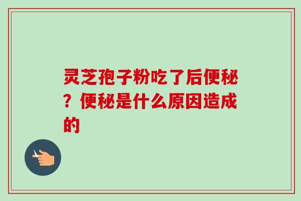 灵芝孢子粉吃了后?是什么原因造成的 灵芝孢子粉吃了后?是什么原因造成的