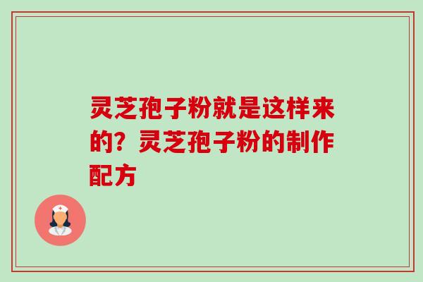 灵芝孢子粉就是这样来的？灵芝孢子粉的制作配方