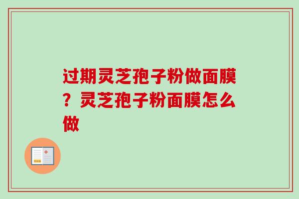 过期灵芝孢子粉做面膜?灵芝孢子粉面膜怎么做 过期灵芝孢子粉做面膜?灵芝孢子粉面膜怎么做