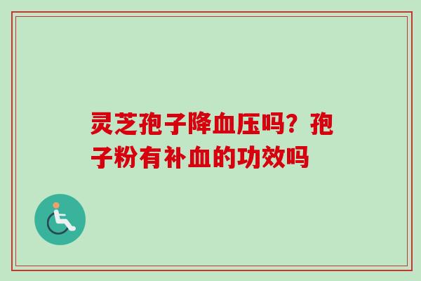 灵芝孢子降吗？孢子粉有补的功效吗