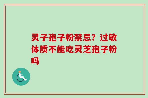 灵子孢子粉禁忌?体质不能吃灵芝孢子粉吗 灵子孢子粉禁忌?体质不能吃灵芝孢子粉吗