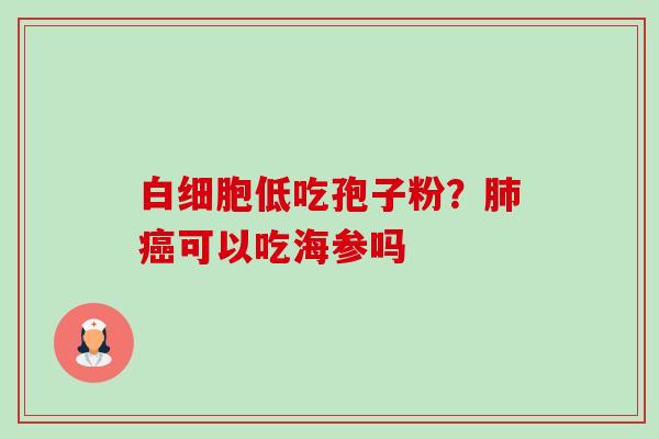 低吃孢子粉?可以吃海参吗 低吃孢子粉?可以吃海参吗