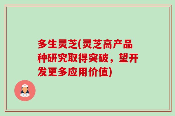 多生灵芝(灵芝高产品种研究取得突破,望开发更多应用价值) 多生灵芝(灵芝高产品种研究取得突破,望开发更多应用价值)