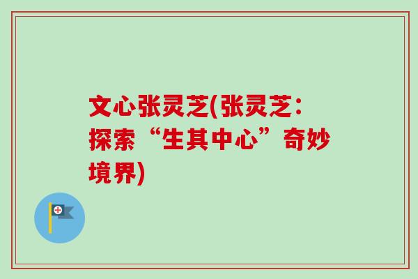 文心张灵芝(张灵芝：探索“生其中心”奇妙境界)