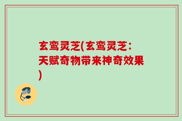 玄鸾灵芝(玄鸾灵芝：天赋奇物带来神奇效果)