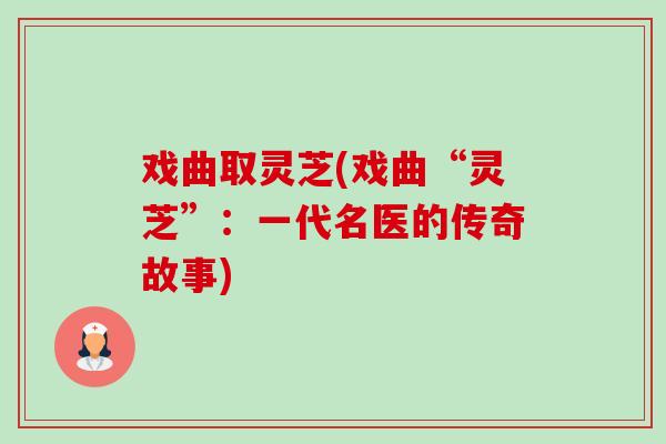 戏曲取灵芝(戏曲“灵芝”：一代名医的传奇故事)