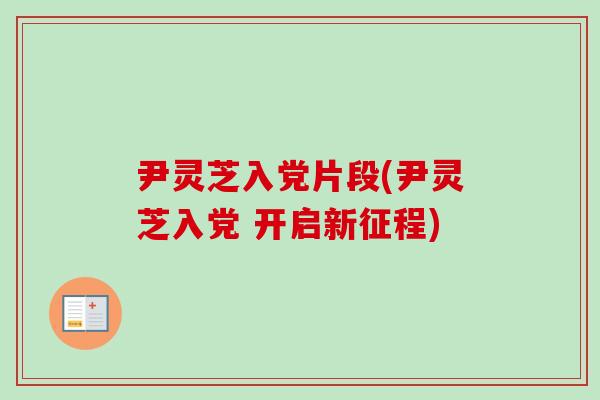 尹灵芝入党片段(尹灵芝入党 开启新征程) 尹灵芝入党片段(尹灵芝入党 开启新征程)