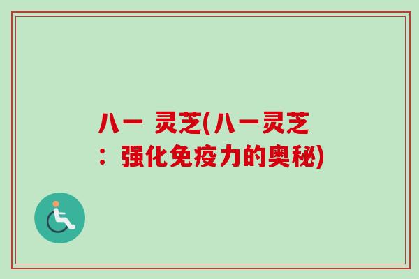 八一 灵芝(八一灵芝:强化免疫力的奥秘) 八一 灵芝(八一灵芝:强化免疫力的奥秘)