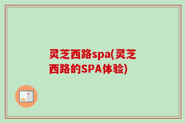灵芝西路spa(灵芝西路的SPA体验) 灵芝西路spa(灵芝西路的SPA体验)