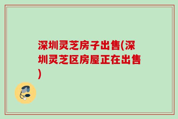 深圳灵芝房子出售(深圳灵芝区房屋正在出售)