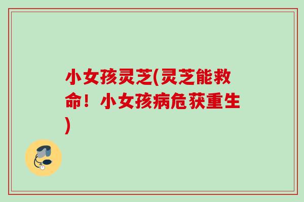 小女孩灵芝(灵芝能救命！小女孩危获重生)