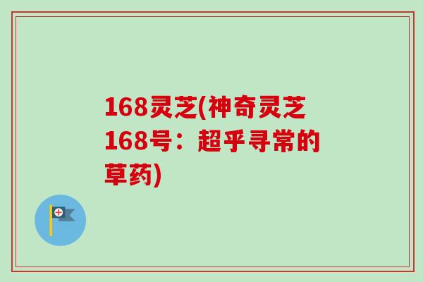 168灵芝(神奇灵芝168号:超乎寻常的草药) 168灵芝(神奇灵芝168号:超乎寻常的草药)