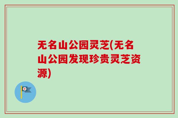 无名山公园灵芝(无名山公园发现珍贵灵芝资源)