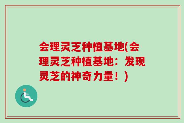 会理灵芝种植基地(会理灵芝种植基地:发现灵芝的神奇力量!) 会理灵芝种植基地(会理灵芝种植基地:发现灵芝的神奇力量!)