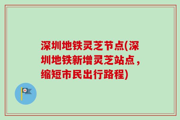 深圳地铁灵芝节点(深圳地铁新增灵芝站点，缩短市民出行路程)