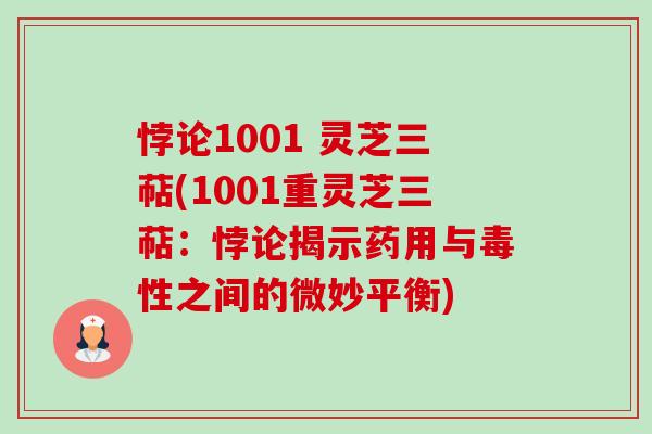 悖论1001 灵芝三萜(1001重灵芝三萜:悖论揭示药用与毒性之间的微妙平衡) 悖论1001 灵芝三萜(1001重灵芝三萜:悖论揭示药用与毒性之间的微妙平衡)