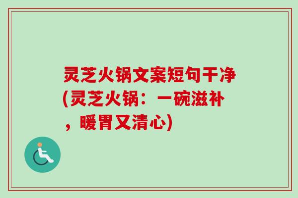 灵芝火锅文案短句干净(灵芝火锅:一碗滋补,暖胃又清心) 灵芝火锅文案短句干净(灵芝火锅:一碗滋补,暖胃又清心)