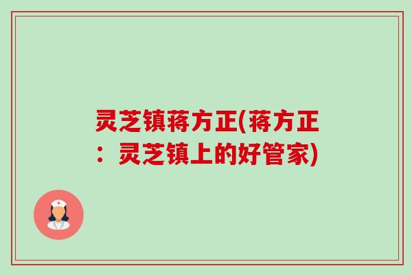 灵芝镇蒋方正(蒋方正:灵芝镇上的好管家) 灵芝镇蒋方正(蒋方正:灵芝镇上的好管家)