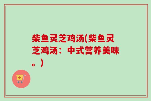 柴鱼灵芝鸡汤(柴鱼灵芝鸡汤：中式营养美味。)