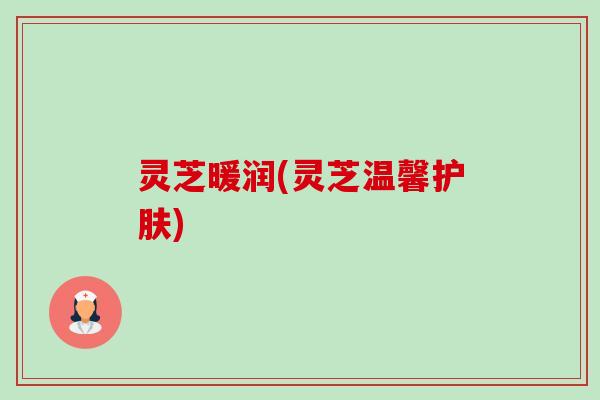 灵芝暖润(灵芝温馨护肤)